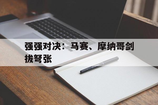 三亿体育体育中国官网-强强对决：马赛、摩纳哥剑拔弩张的简单介绍